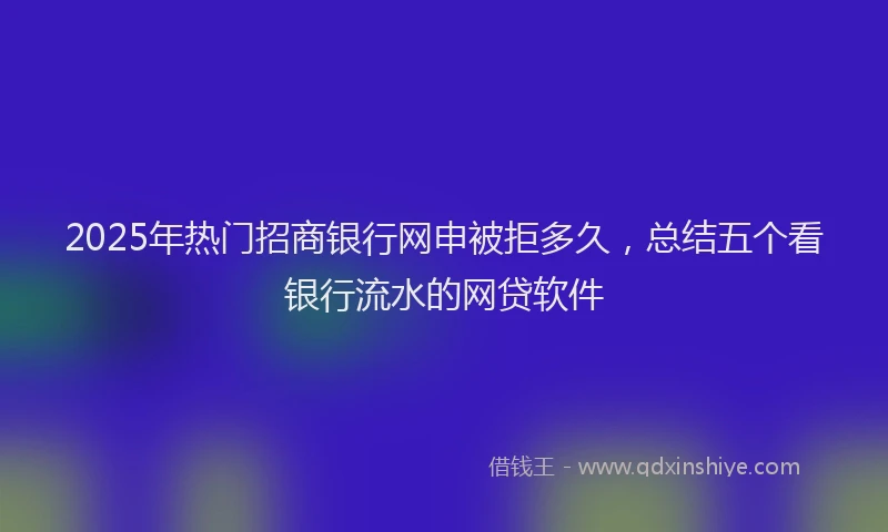 2025年热门招商银行网申被拒多久，总结五个看银行流水的网贷软件
