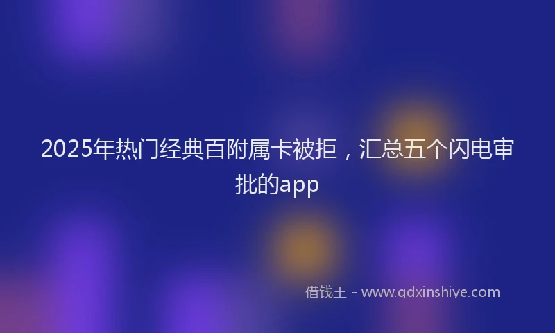 2025年热门经典百附属卡被拒，汇总五个闪电审批的app