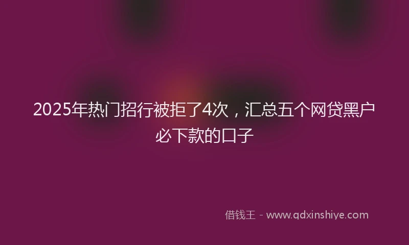 2025年热门招行被拒了4次，汇总五个网贷黑户必下款的口子