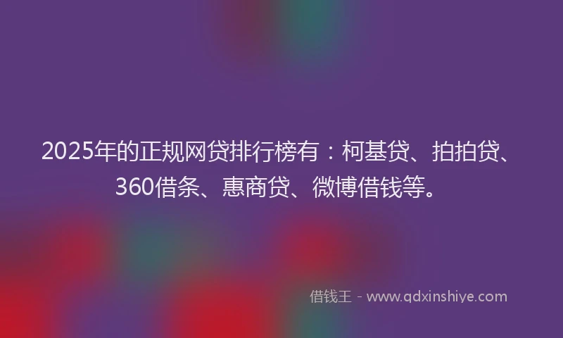 2025年的正规网贷排行榜有：柯基贷、拍拍贷、360借条、惠商贷、微博借钱等。