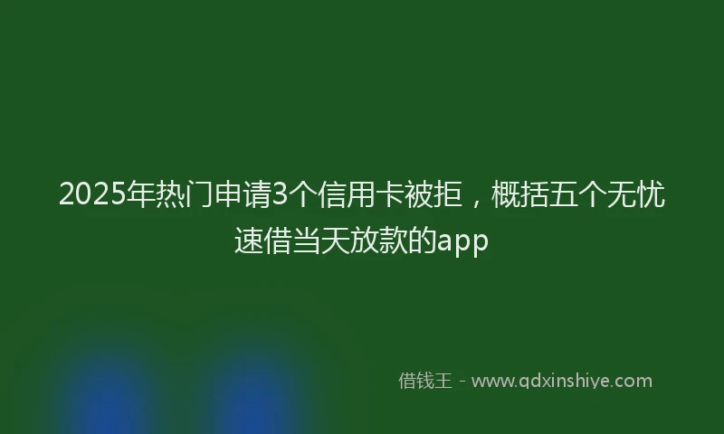 2025年热门申请3个信用卡被拒，概括五个无忧速借当天放款的app