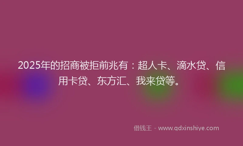2025年的招商被拒前兆有：超人卡、滴水贷、信用卡贷、东方汇、我来贷等。