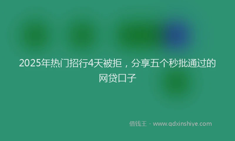 2025年热门招行4天被拒，分享五个秒批通过的网贷口子