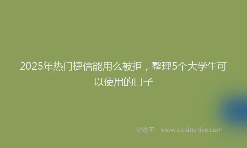 2025年热门捷信能用么被拒，整理5个大学生可以使用的口子