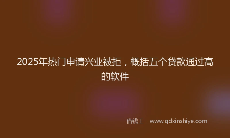 2025年热门申请兴业被拒，概括五个贷款通过高的软件
