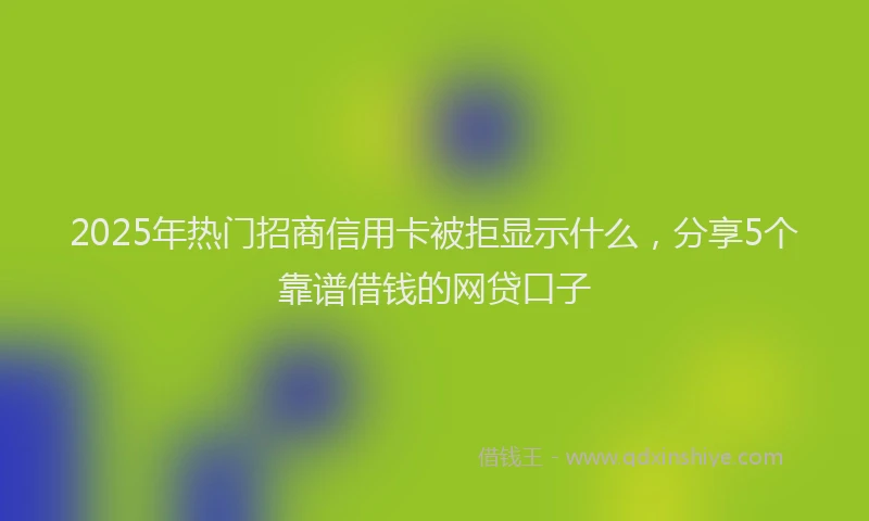 2025年热门招商信用卡被拒显示什么，分享5个靠谱借钱的网贷口子