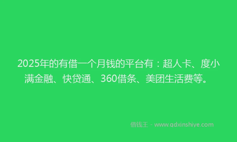 2025年的有借一个月钱的平台有：超人卡、度小满金融、快贷通、360借条、美团生活费等。