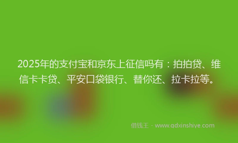 2025年的支付宝和京东上征信吗有：拍拍贷、维信卡卡贷、平安口袋银行、替你还、拉卡拉等。