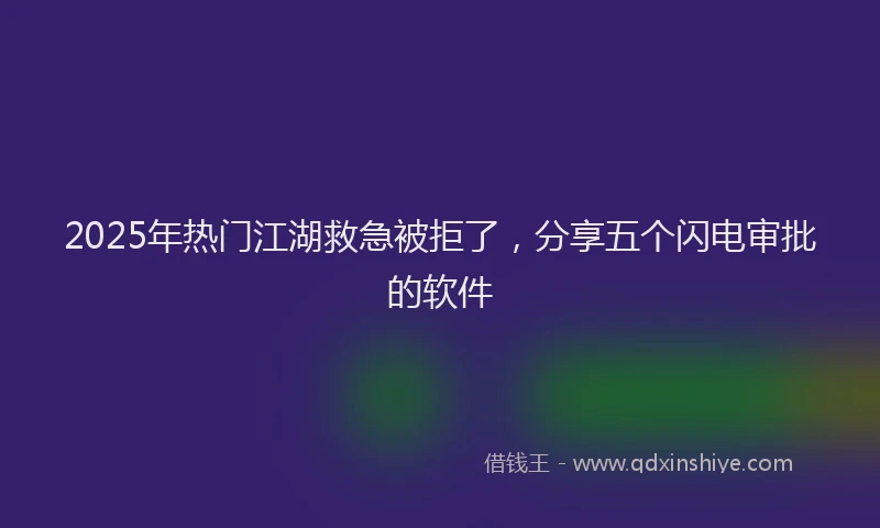 2025年热门江湖救急被拒了，分享五个闪电审批的软件