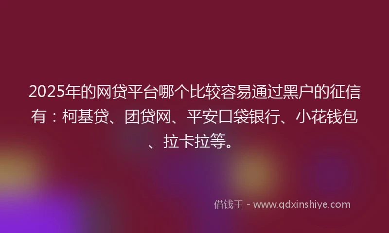 2025年的网贷平台哪个比较容易通过黑户的征信有：柯基贷、团贷网、平安口袋银行、小花钱包、拉卡拉等。