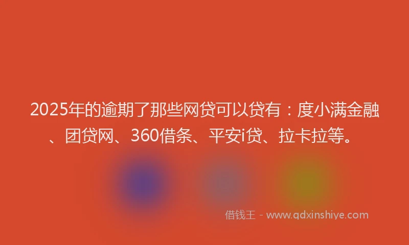 2025年的逾期了那些网贷可以贷有：度小满金融、团贷网、360借条、平安i贷、拉卡拉等。