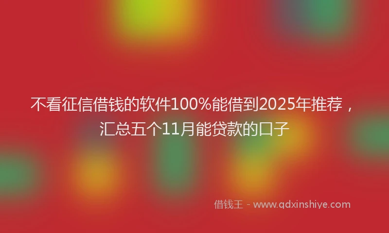 不看征信借钱的软件100%能借到2025年推荐，汇总五个11月能贷款的口子