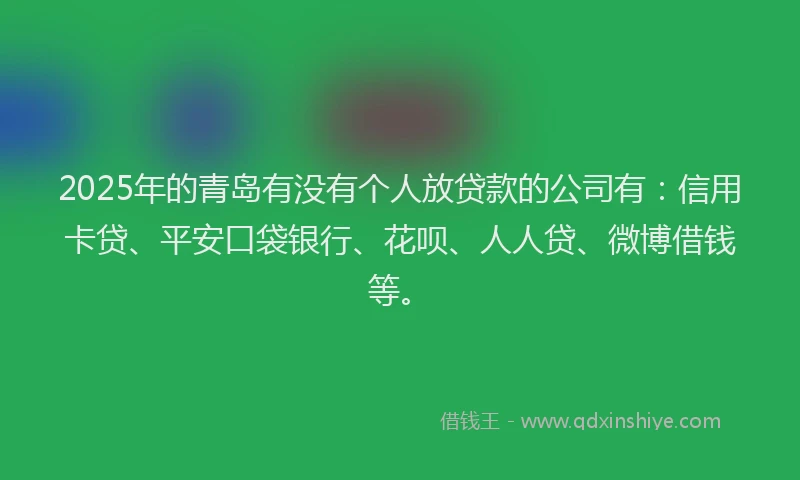 2025年的青岛有没有个人放贷款的公司有：信用卡贷、平安口袋银行、花呗、人人贷、微博借钱等。