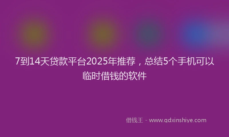 7到14天贷款平台2025年推荐，总结5个手机可以临时借钱的软件