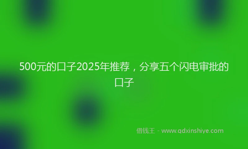 500元的口子2025年推荐，分享五个闪电审批的口子