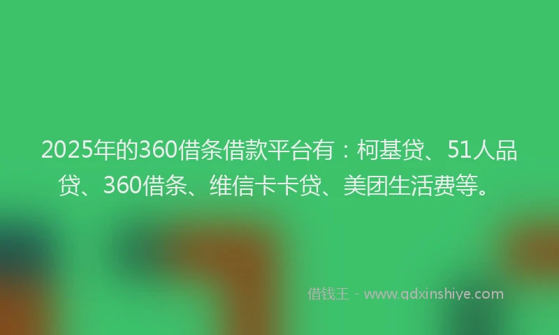 2025年的360借条借款平台有：柯基贷、51人品贷、360借条、维信卡卡贷、美团生活费等。