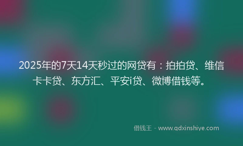 2025年的7天14天秒过的网贷有：拍拍贷、维信卡卡贷、东方汇、平安i贷、微博借钱等。