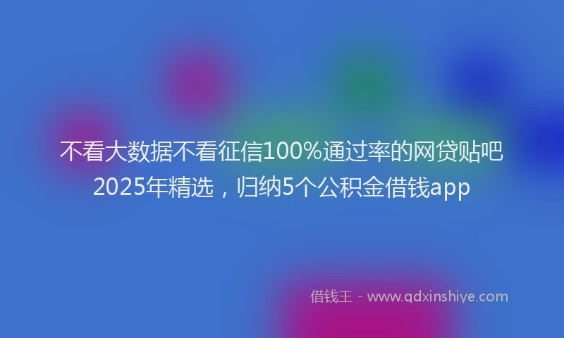 不看大数据不看征信100%通过率的网贷贴吧2025年精选，归纳5个公积金借钱app