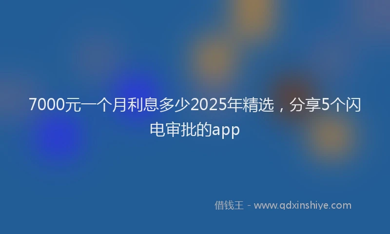7000元一个月利息多少2025年精选，分享5个闪电审批的app