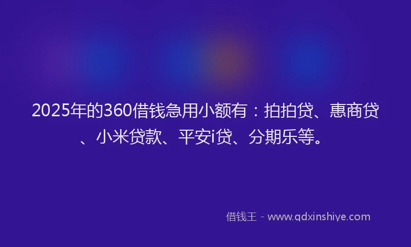 2025年的360借钱急用小额有：拍拍贷、惠商贷、小米贷款、平安i贷、分期乐等。
