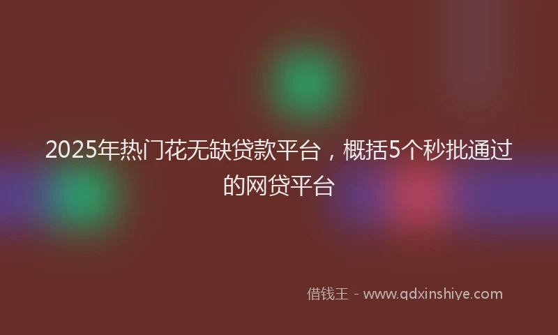 2025年热门花无缺贷款平台，概括5个秒批通过的网贷平台