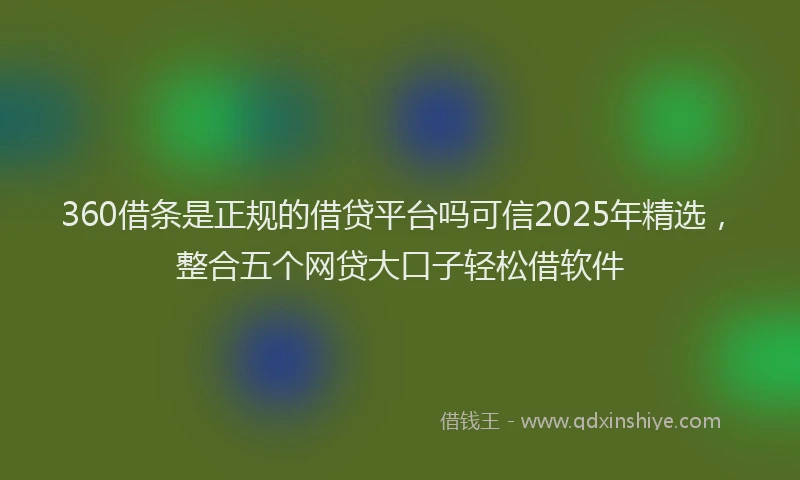 360借条是正规的借贷平台吗可信2025年精选，整合五个网贷大口子轻松借软件