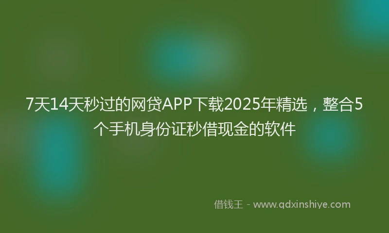 7天14天秒过的网贷APP下载2025年精选，整合5个手机身份证秒借现金的软件