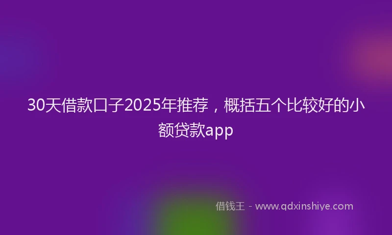 30天借款口子2025年推荐，概括五个比较好的小额贷款app
