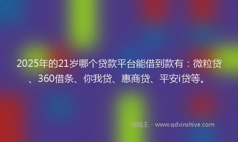 2025年的21岁哪个贷款平台能借到款有：微粒贷、360借条、你我贷、惠商贷、平安i贷等。