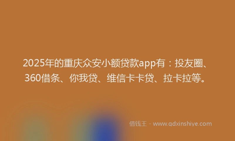 2025年的重庆众安小额贷款app有：投友圈、360借条、你我贷、维信卡卡贷、拉卡拉等。