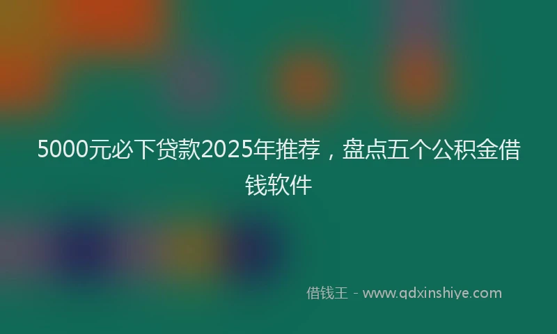 5000元必下贷款2025年推荐，盘点五个公积金借钱软件