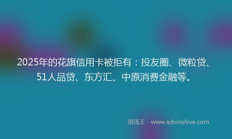 2025年的花旗信用卡被拒有：投友圈、微粒贷、51人品贷、东方汇、中原消费金融等。