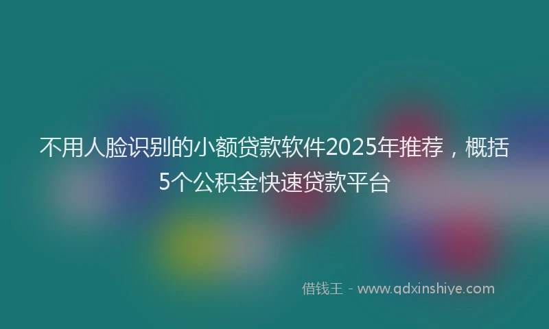 不用人脸识别的小额贷款软件2025年推荐，概括5个公积金快速贷款平台