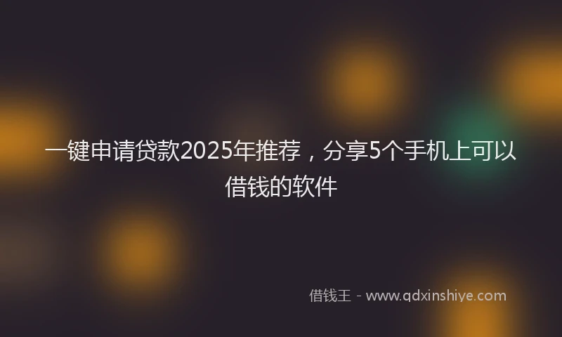 一键申请贷款2025年推荐，分享5个手机上可以借钱的软件