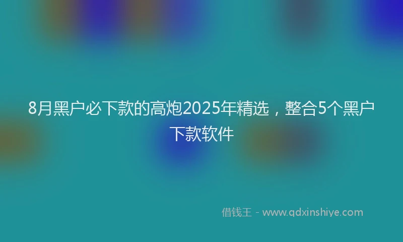 8月黑户必下款的高炮2025年精选，整合5个黑户下款软件