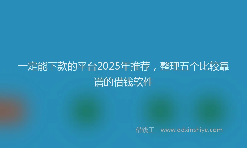 一定能下款的平台2025年推荐，整理五个比较靠谱的借钱软件