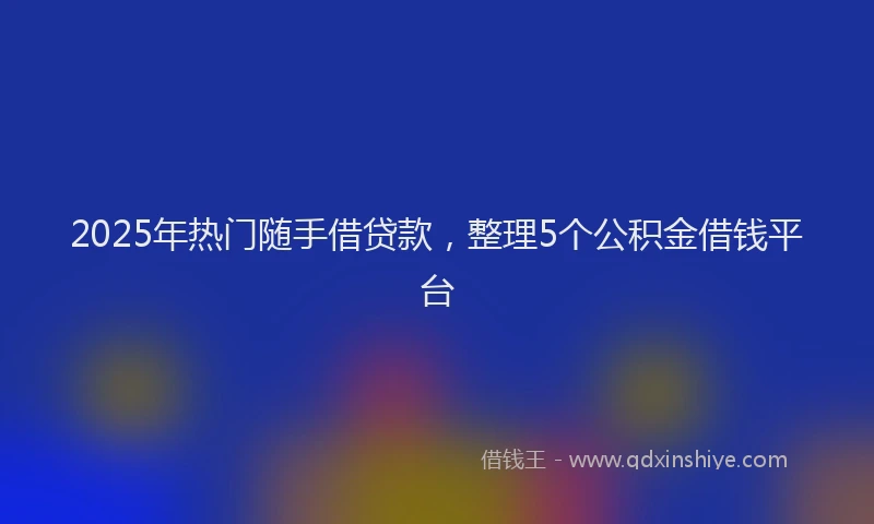 2025年热门随手借贷款，整理5个公积金借钱平台