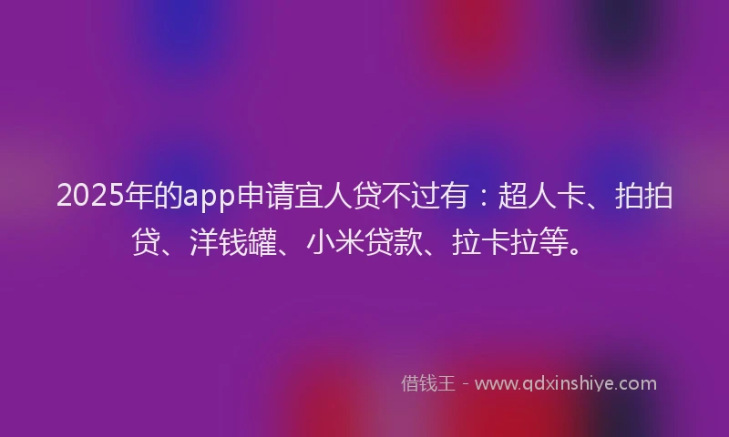 2025年的app申请宜人贷不过有：超人卡、拍拍贷、洋钱罐、小米贷款、拉卡拉等。