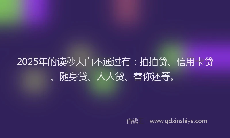 2025年的读秒大白不通过有：拍拍贷、信用卡贷、随身贷、人人贷、替你还等。