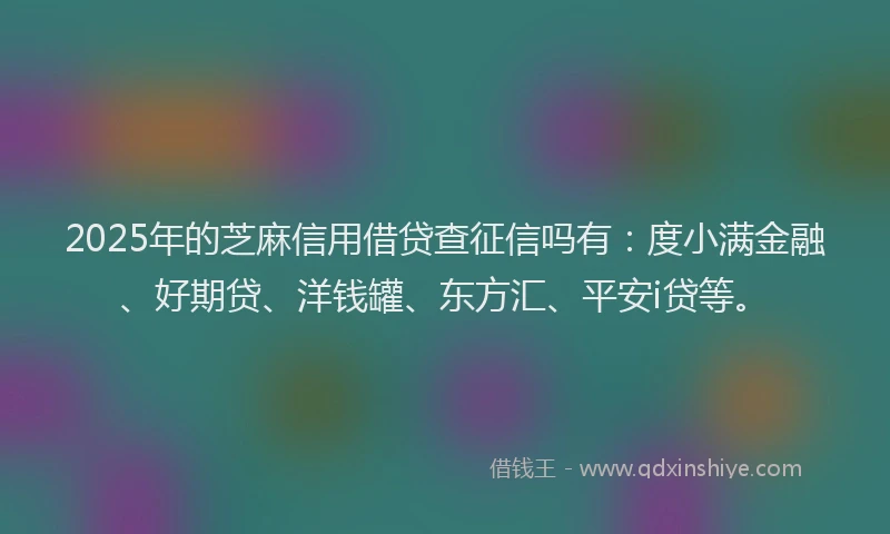 2025年的芝麻信用借贷查征信吗有：度小满金融、好期贷、洋钱罐、东方汇、平安i贷等。