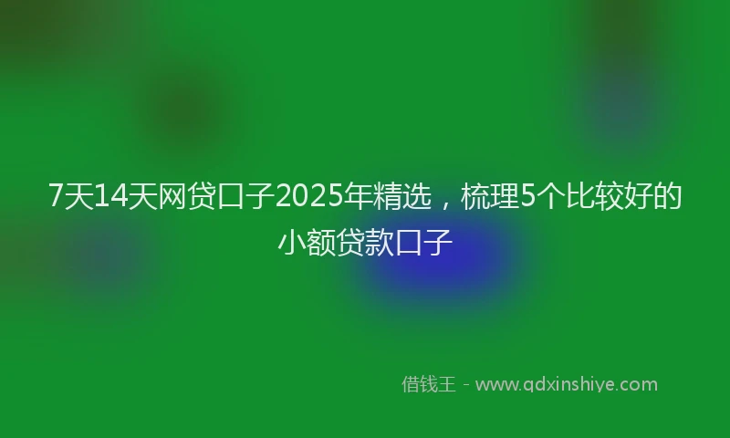 7天14天网贷口子2025年精选，梳理5个比较好的小额贷款口子