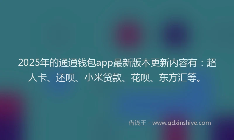 2025年的通通钱包app最新版本更新内容有：超人卡、还呗、小米贷款、花呗、东方汇等。