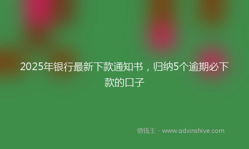 2025年银行最新下款通知书，归纳5个逾期必下款的口子