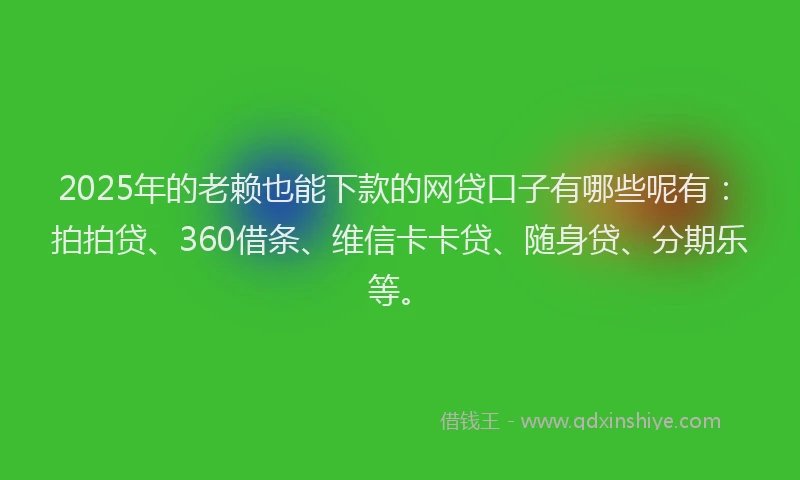 2025年的老赖也能下款的网贷口子有哪些呢有：拍拍贷、360借条、维信卡卡贷、随身贷、分期乐等。