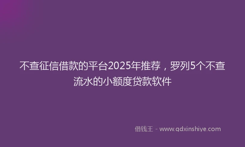 不查征信借款的平台2025年推荐，罗列5个不查流水的小额度贷款软件