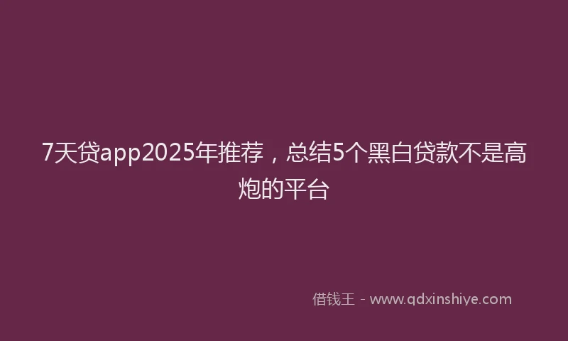 7天贷app2025年推荐，总结5个黑白贷款不是高炮的平台