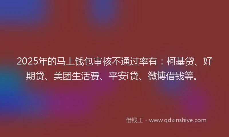 2025年的马上钱包审核不通过率有：柯基贷、好期贷、美团生活费、平安i贷、微博借钱等。