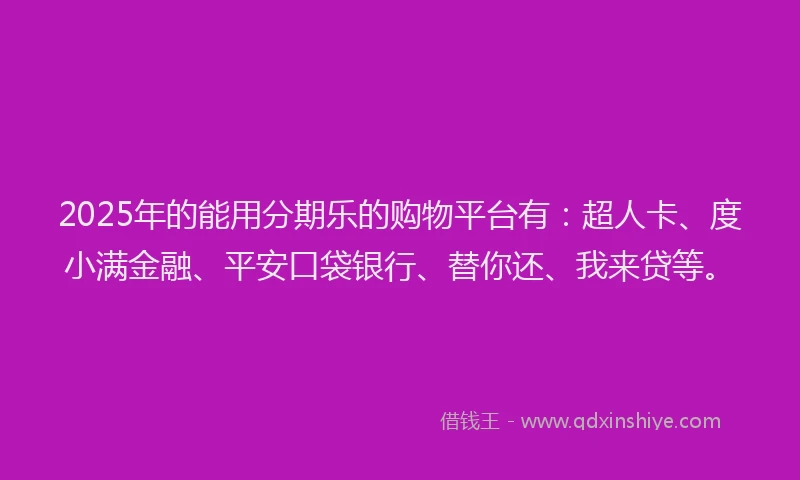 2025年的能用分期乐的购物平台有：超人卡、度小满金融、平安口袋银行、替你还、我来贷等。