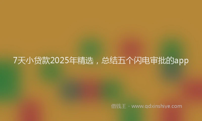 7天小贷款2025年精选，总结五个闪电审批的app