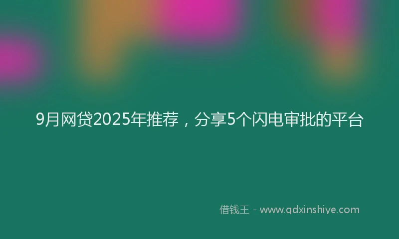 9月网贷2025年推荐，分享5个闪电审批的平台